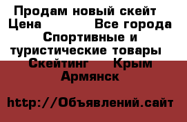 Продам новый скейт › Цена ­ 2 000 - Все города Спортивные и туристические товары » Скейтинг   . Крым,Армянск